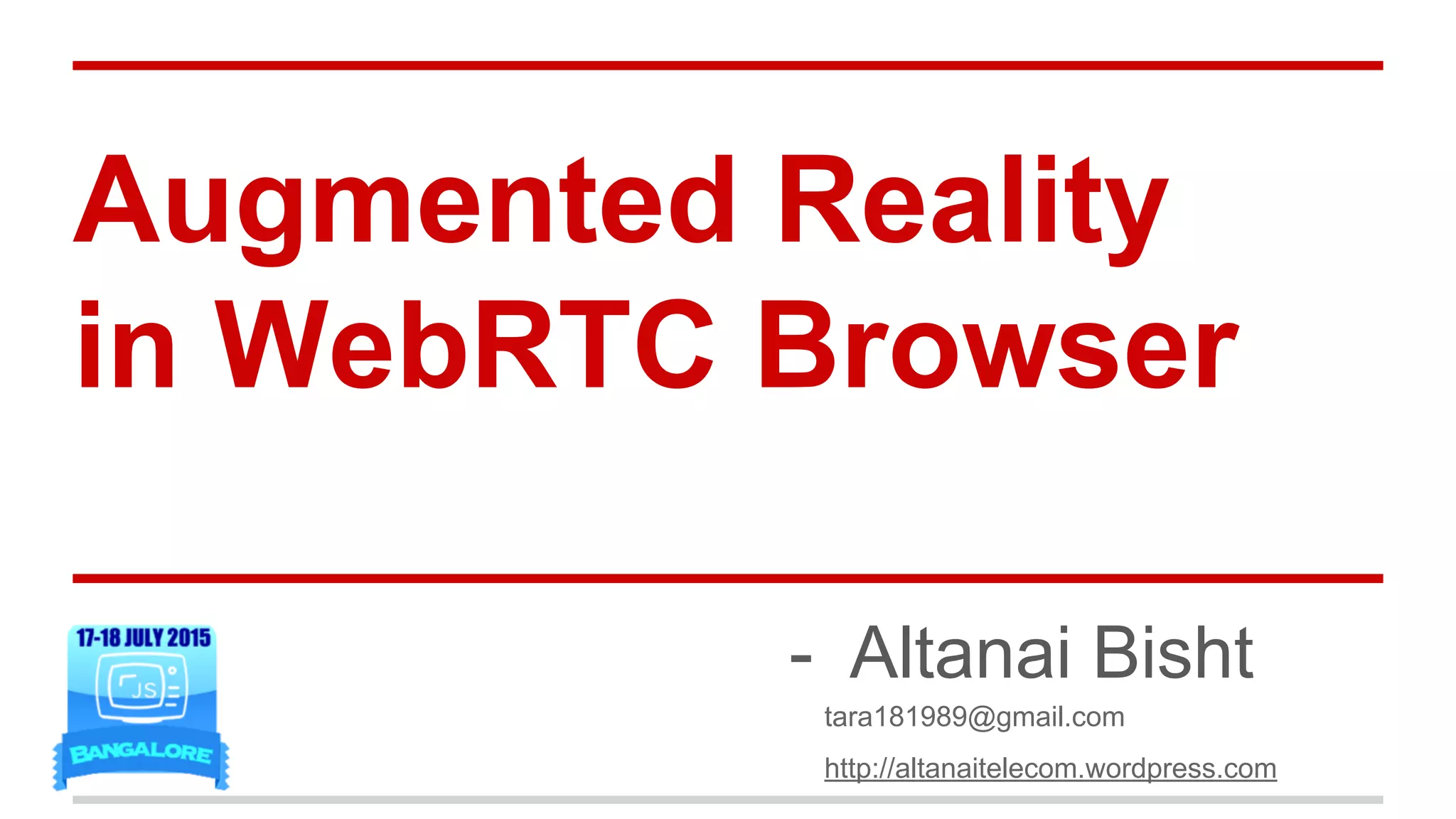 Augmented Reality
in WebRTC Browser
- Altanai Bisht
tara181989@gmail.com
http://altanaitelecom.wordpress.com
 