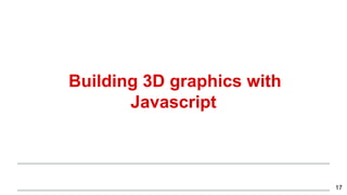 Building 3D graphics with
Javascript
17
 