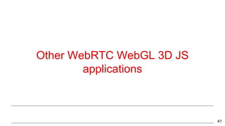 Other WebRTC WebGL 3D JS
applications
41
 