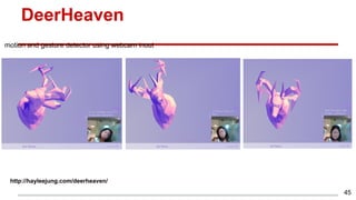DeerHeaven
45
http://hayleejung.com/deerheaven/
motion and gesture detector using webcam inout
 