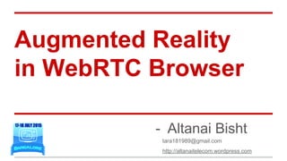 Augmented Reality
in WebRTC Browser
- Altanai Bisht
tara181989@gmail.com
http://altanaitelecom.wordpress.com
 