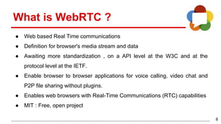 8
What is WebRTC ?
● Web based Real Time communications
● Definition for browser's media stream and data
● Awaiting more s...