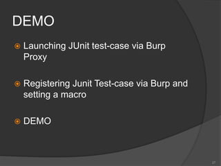 DEMO
 Launching JUnit test-case via Burp
Proxy
 Registering Junit Test-case via Burp and
setting a macro
 DEMO
27
 