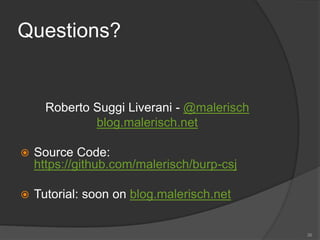Questions?
Roberto Suggi Liverani - @malerisch
blog.malerisch.net
 Source Code:
https://github.com/malerisch/burp-csj
 Tutorial: soon on blog.malerisch.net
36
 