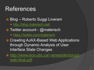 References
 Blog – Roberto Suggi Liverani
 http://blog.malerisch.net/
 Twitter account - @malerisch
 https://twitter.com/malerisch
 Crawling AJAX-Based Web Applications
through Dynamic Analysis of User
Interface State Changes
 http://www.ece.ubc.ca/~amesbah/docs/t
web-final.pdf
37
 