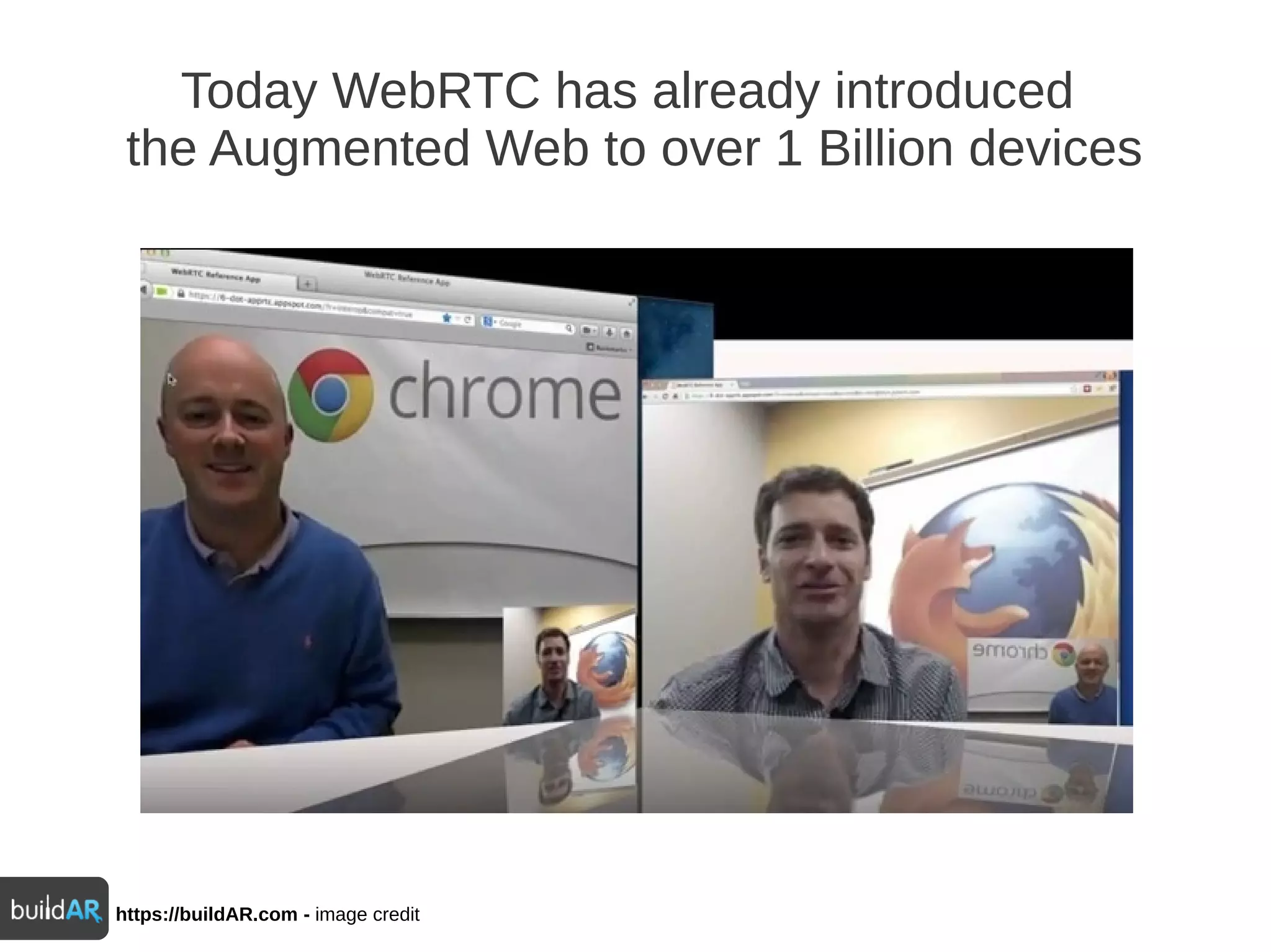 Today WebRTC has already introduced
the Augmented Web to over 1 Billion devices
https://buildAR.com - image credit
 