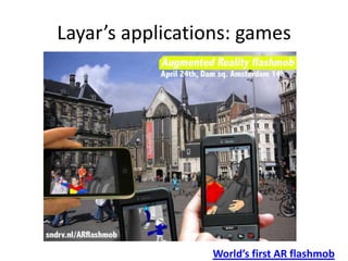 Layar’s applications: games




                 World’s first AR flashmob
 