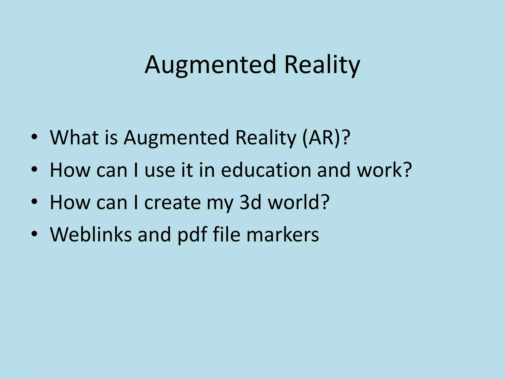 Augmented Reality

•   What is Augmented Reality (AR)?
•   How can I use it in education and work?
•   How can I create my 3d world?
•   Weblinks and pdf file markers
 