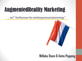 AugmentedReality Marketing
 … and ‘’ Itsinfluenceon the marketingcommunicationstrategy ‘’




                                  Willeke Stam & Anita Pepping
 