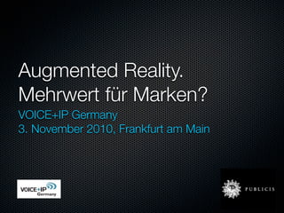 Augmented Reality.
Mehrwert für Marken?
VOICE+IP Germany
3. November 2010, Frankfurt am Main
 