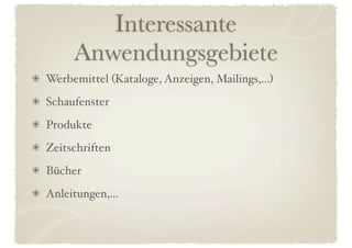 Interessante
     Anwendungsgebiete
Werbemittel (Kataloge, Anzeigen, Mailings,...)
Schaufenster
Produkte
Zeitschriften
Bücher
Anleitungen,...
 