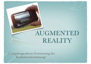 AUGMENTED
                     REALITY
„Computergestützte Erweiterung der
     Realitätswahrnehmung“
 