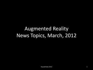 Augmented Reality
News Topics, March, 2012




         KiyoakiHaba 2012   1
 