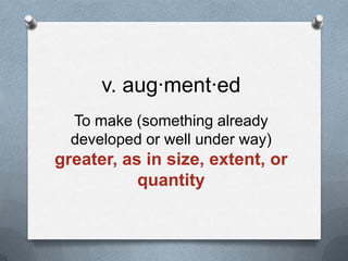 v. aug·ment·ed
To make (something already
developed or well under way)

greater, as in size, extent, or
quantity

 
