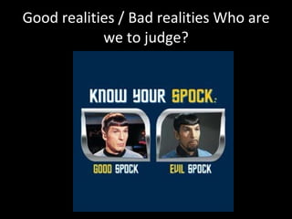 Good realities / Bad realities Who are we to judge? 