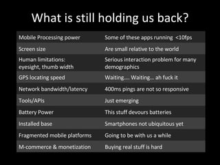 What is still holding us back? Mobile Processing power Some of these apps running  <10fps  Screen size Are small relative ...