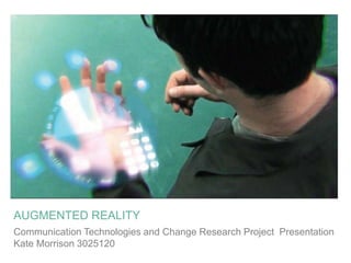 AUGMENTED REALITY
Communication Technologies and Change Research Project Presentation
Kate Morrison 3025120
 