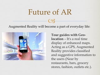 
Tour guides with Geo-
location – It's a real time
display of enhanced maps.
Acting as a GPS, Augmented
Reality provides ...
