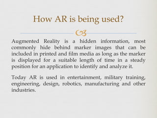 
Augmented Reality is a hidden information, most
commonly hide behind marker images that can be
included in printed and f...