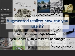 Augmented reality: howcanyouuse it? Jacob Knudsen, Vejle Museum Kjetil Sandvik, University of Copenhagen 