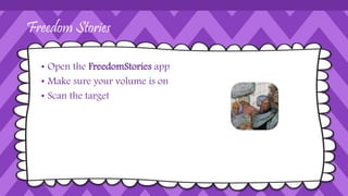 Freedom Stories
• Open the FreedomStories app
• Make sure your volume is on
• Scan the target
 