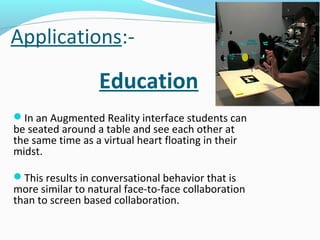 Applications:-

Education
In an Augmented Reality interface students can

be seated around a table and see each other at
...