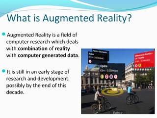 What is Augmented Reality?
Augmented Reality is a field of

computer research which deals
with combination of reality
wit...