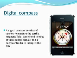 Digital compass
A digital compass consists of

sensors to measure the earth's
magnetic field, some conditioning
of those ...