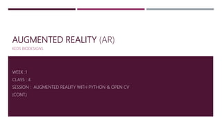 AUGMENTED REALITY (AR)
KEDS BIODESIGNS
WEEK :1
CLASS : 4
SESSION : AUGMENTED REALITY WITH PYTHON & OPEN CV
(CONT.)
 