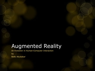 Augmented Reality
An Evolution in Human-Computer Interaction
by
Bello Abubakar
 