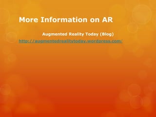 More Information on AR
         Augmented Reality Today (Blog)
http://augmentedrealitytoday.wordpress.com/
 