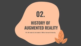 FYI, AR made its ﬁrst debut in 1968 at Harvard University
02.
HISTORY OF
AUGMENTED REALITY
 