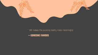 —SOMEONE FAMOUS
“AR makes the existing reality more meaningful.”
 
