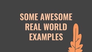 SOME AWESOME
REAL WORLD
EXAMPLES
 