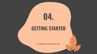 FYI, Unity3D is a good place to start...
04.
GETTING STARTED
 