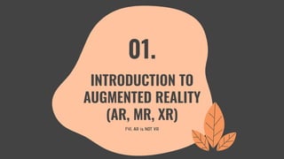 FYI, AR is NOT VR
01.
INTRODUCTION TO
AUGMENTED REALITY
(AR, MR, XR)
 