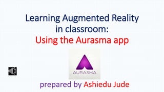 Learning Augmented Reality
in classroom:
Using the Aurasma app
prepared by Ashiedu Jude
 