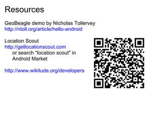 Resources
GeoBeagle demo by Nicholas Tollervey
http://ntoll.org/article/hello-android

Location Scout
http://getlocationsc...