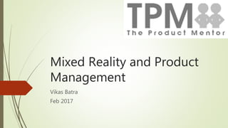 Mixed Reality and Product
Management
Vikas Batra
Feb 2017
 