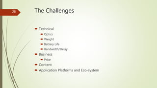 The Challenges
 Technical
 Optics
 Weight
 Battery Life
 Bandwidth/Delay
 Business
 Price
 Content
 Application P...