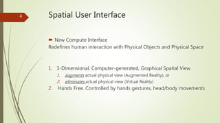 Spatial User Interface
 New Compute Interface
Redefines human interaction with Physical Objects and Physical Space
1. 3-D...