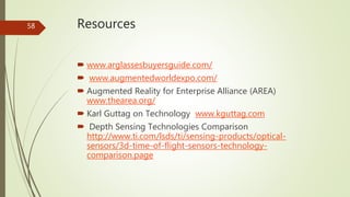 Resources
 www.arglassesbuyersguide.com/
 www.augmentedworldexpo.com/
 Augmented Reality for Enterprise Alliance (AREA)...