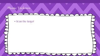 Phonic Tricksters 
• Scan the target 
 