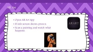 AR Art 
• Open AR Art App 
• If info screen shows, press x. 
• Scan a painting and watch what 
happens. 
 
