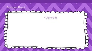 Location Based 
• Directions 
 