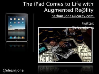 The iPad Comes to Life with
                  Augmented Re@lity
                    nathan.jones@carey.com.

                                   twitter:
                              @elearnjones




@elearnjone
 