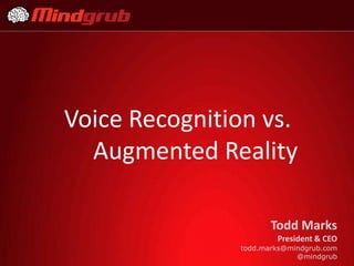 Voice Recognition vs.
  Augmented Reality

                      Todd Marks
                       President & CEO
               todd.marks@mindgrub.com
                            @mindgrub
 