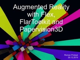 Augmented Reality with Flex, FlarToolkit and Papervision3D Roman Protsyk 20.12.2010 
