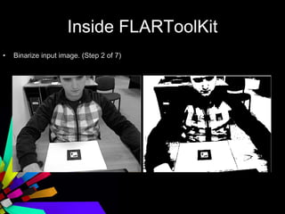 Inside FLARToolKit <ul><li>Binarize input image. (Step 2 of 7) </li></ul>