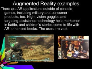 Augmented Reality examples <ul><li>There are AR applications outside of console games, including military and consumer pro...